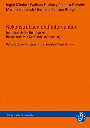 Rekonstruktion und Intervention: Interdisziplinäre Beiträge zur rekonstruktiven Sozialarbeitsforschung (Rekonstruktive Forschung in der Sozialen Arbeit)