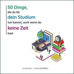 50 Dinge, die du für dein Studium tun kannst, auch wenn du keine Zeit hast: Einfacher und erfolgreicher studieren mit Mini-Aktionen