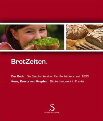 BrotZeiten: Der Beck - Die Geschichte einer Familienbäckerei seit 1895. Korn, Kruste und Krapfen - Bäckerhandwerk in Franken