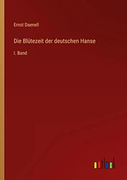 Die Blütezeit der deutschen Hanse: I. Band