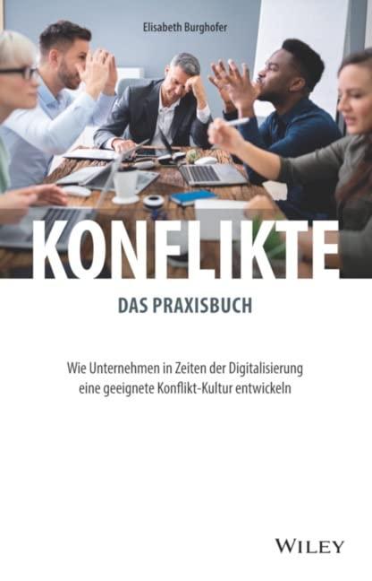 Konflikte - das Praxisbuch: Wie Unternehmen in Zeiten der Digitalisierung eine geeignete Konflikt-Kultur entwickeln