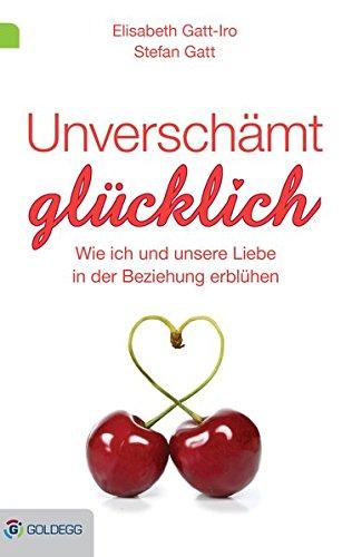 Unverschämt glücklich: Wie ich und unsere Liebe in der Beziehung erblühen (Goldegg Leben und Gesundheit)