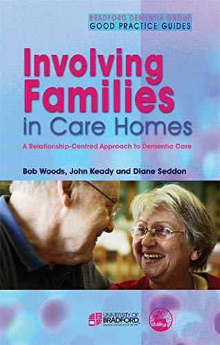 Involving Families in Care Homes: A Relationship-Centred Approach to Dementia Care (Bradford Dementia Group Good Practice Guides)