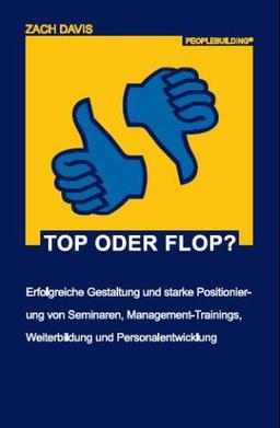 Top oder Flop?: Erfolgreiche Gestaltung und starke Positionierung von Seminaren, Management-Trainings, Weiterbildung und Personalentwicklung