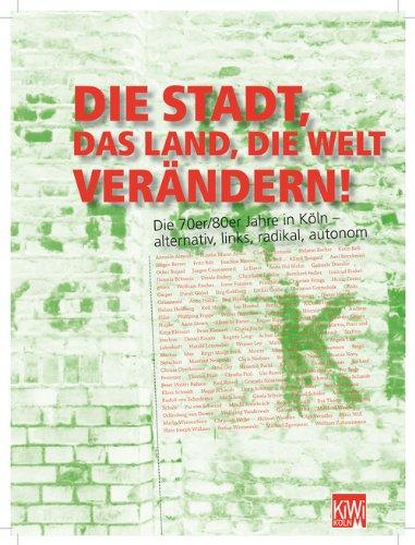 Die Stadt, das Land, die Welt verändern!: Die 70er/80er Jahre in Köln - alternativ, links, radikal, autonom