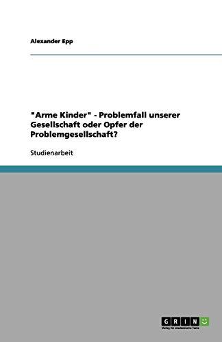 "Arme Kinder" - Problemfall unserer Gesellschaft oder Opfer der Problemgesellschaft?