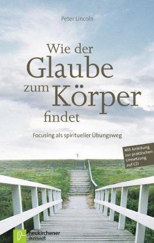 Wie der Glaube zum Körper findet: Focusing als spiritueller Übungsweg. Mit Anleitung zur praktischen Umsetzung auf CD