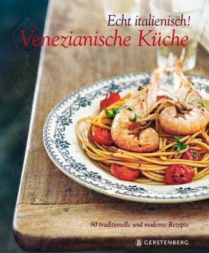 Echt italienisch! Venezianische Küche: 80 traditionelle und moderne Rezepte