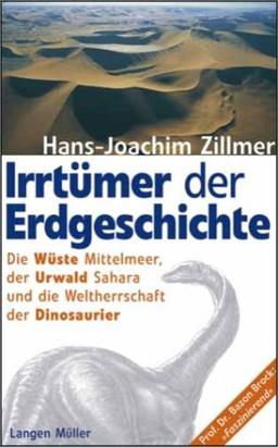 Irrtümer der Erdgeschichte. Die Wüste Mittelmeer, der Urwald Sahara und die Weltherrschaft der Dinosaurier: Die Urzeit war gestern