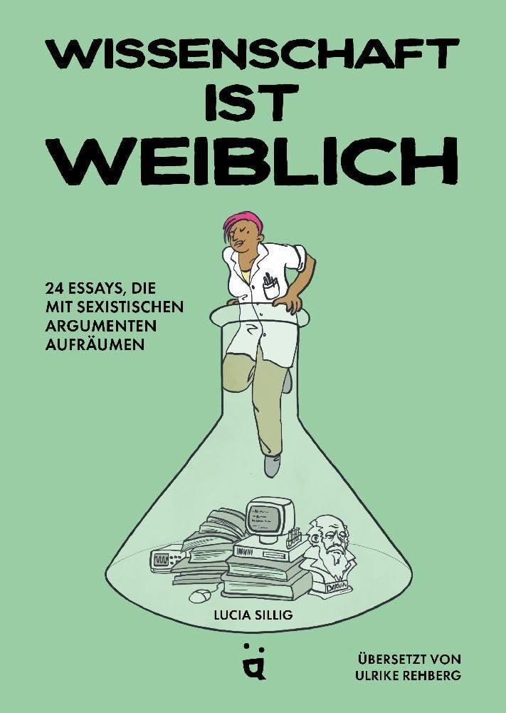 Wissenschaft ist weiblich: 24 Essays, die mit sexistischen Argumenten aufräumen