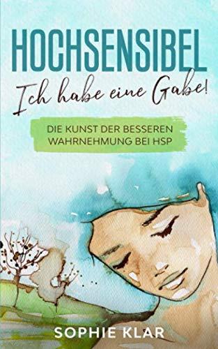 Hochsensibel: Ich habe eine Gabe! Die Kunst der besseren Wahrnehmung bei HSP. (Hochsensibilität, Band 1)