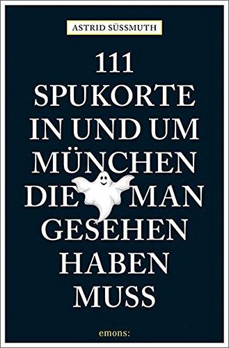 111 Spukorte in und um München, die man gesehen haben muss: Reiseführer (111 Orte ...)