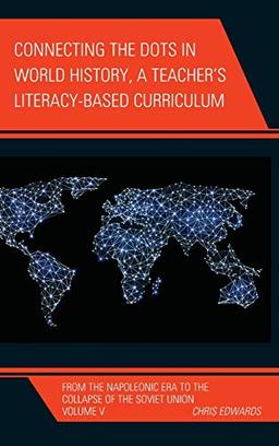 Connecting the Dots in World History, A Teacher's Literacy Based Curriculum: From the Napoleonic Era to the Collapse of the Soviet Union, Volume 5 (Connect the Dots History of the World, Band 5)