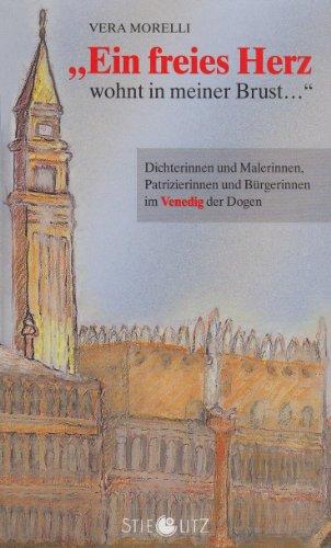 Ein freies Herz wohnt in meiner Brust: Dichterinnen und Malerinnen, Patrizierinnen und Bürgerinnen im Venedig der Dogen