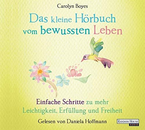 Das kleine Hör-Buch vom bewussten Leben: Einfache Schritte zu mehr Leichtigkeit, Erfüllung und Freiheit