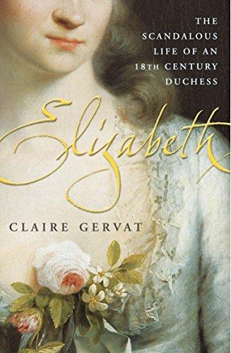 Elizabeth: The Scandalous Life of An Eighteenth-Century Duchess: The Scandalous Life of an Eighteenth-Centrury Duchess