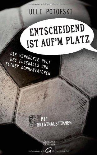 Entscheidend ist auf'm Platz: Die verrückte Welt des Fußballs und seiner Kommentatoren