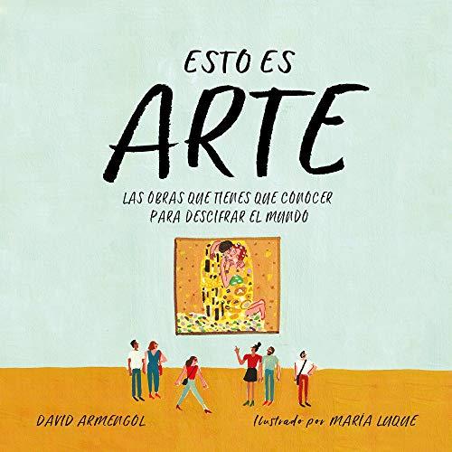 Esto es arte: Las obras que tienes que conocer para descifrar el mundo / This Is Art: The Essential Works for Deciphering the World (No ficción ilustrados)