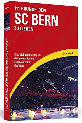 111 Gründe, den SC Bern zu lieben: Eine Liebeserklärung an den großartigsten Eishockeyclub der Welt