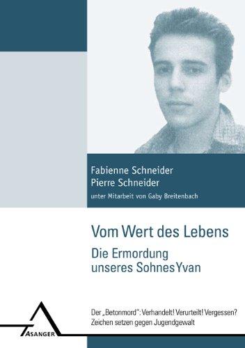 Vom Wert des Lebens: Die Ermordung unseres Sohnes Yvan: Der Betonmord: Verhandelt! Verurteilt! Vergessen? Zeichen setzen gegen Jugendgewalt