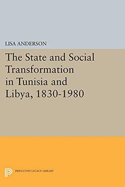 The State and Social Transformation in Tunisia and Libya, 1830-1980 (Princeton Legacy Library) (Princeton Legacy Library: Princeton Studies on the Near East)