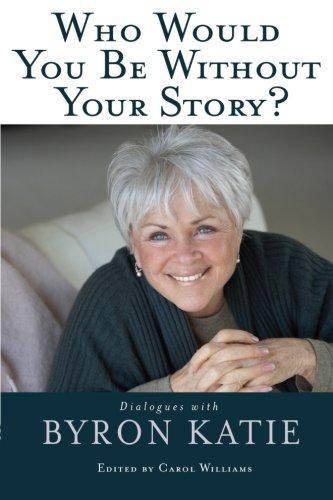 Who Would You Be Without Your Story? Dialogues with Byron Katie