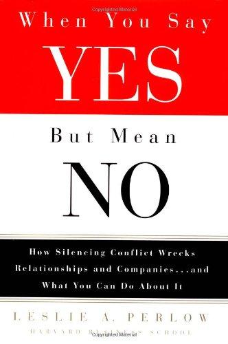 When You Say Yes But Mean No: How Silencing Conflict Wrecks Relationships and Companies. and What You Can Do About It