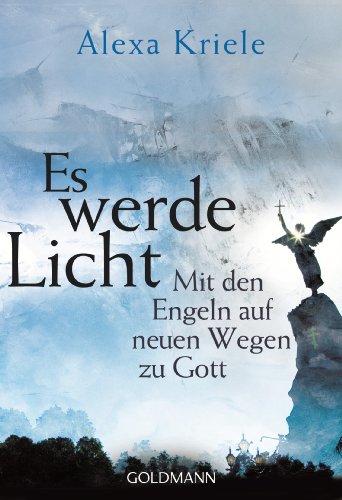 Es werde Licht: Mit den Engeln auf neuen Wegen zu Gott