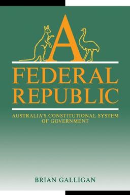 A Federal Republic: Australia's Constitutional System of Government (Reshaping Australian Institutions)