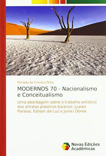 MODERNOS 70 - Nacionalismo e Conceitualismo: Uma abordagem sobre o trabalho artístico dos artistas plásticos baianos: Juarez Paraiso, Edison da Luz e Juraci Dórea