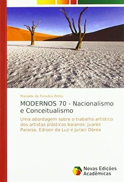 MODERNOS 70 - Nacionalismo e Conceitualismo: Uma abordagem sobre o trabalho artístico dos artistas plásticos baianos: Juarez Paraiso, Edison da Luz e Juraci Dórea