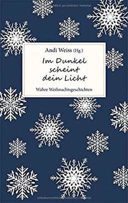 Im Dunkel scheint dein Licht: Wahre Weihnachtsgeschichten