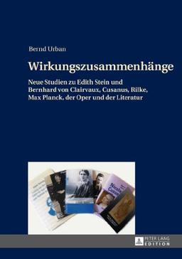 Wirkungszusammenhänge: Neue Studien zu Edith Stein und Bernhard von Clairvaux, Cusanus, Rilke, Max Planck, der Oper und der Literatur