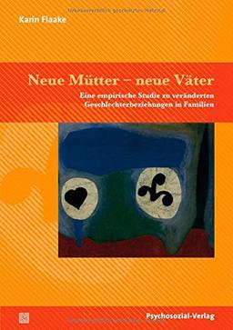 Neue Mütter - neue Väter: Eine empirische Studie zu veränderten Geschlechterbeziehungen in Familien (Forschung psychosozial)