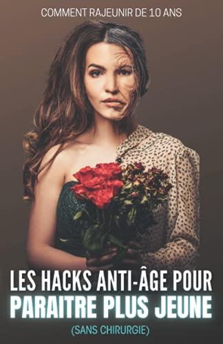 Les Hacks anti-âge pour paraitre plus jeune (sans chirurgie): Comment rajeunir de 10 ans