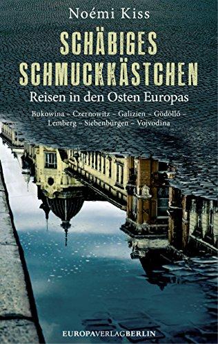 Schäbiges Schmuckkästchen: Reisen in den Osten Europas Bukowina - Czernowitz - Galizien - Gödöllo - Lemberg - Siebenbürgen - Vojvodina