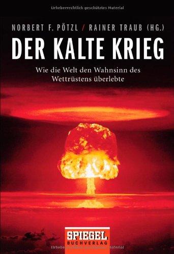 Der Kalte Krieg: Wie die Welt den Wahnsinn des Wettrüstens überlebte