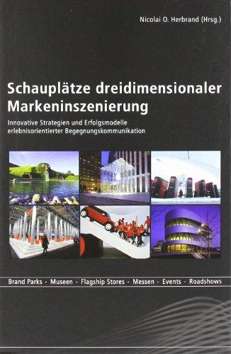 Schauplätze dreidimensionaler Markeninszenierung: Innovative Strategien und Erfolgsmodelle erlebnisorientierter Begegnungskommunikation. Brand Parks - Museen - Flagship Stores - Messen - Events