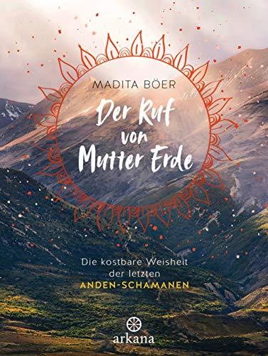 Der Ruf von Mutter Erde: Die kostbare Weisheit der letzten Anden-Schamanen - Mit fünf schamanischen Übungen als Download