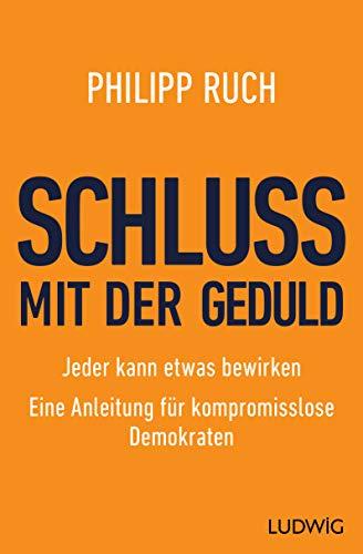 Schluss mit der Geduld: Jeder kann etwas bewirken. Eine Anleitung für kompromisslose Demokraten