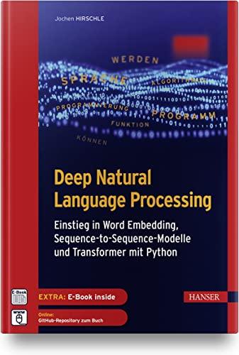 Deep Natural Language Processing: Einstieg in Word Embedding, Sequence-to-Sequence-Modelle und Transformer mit Python