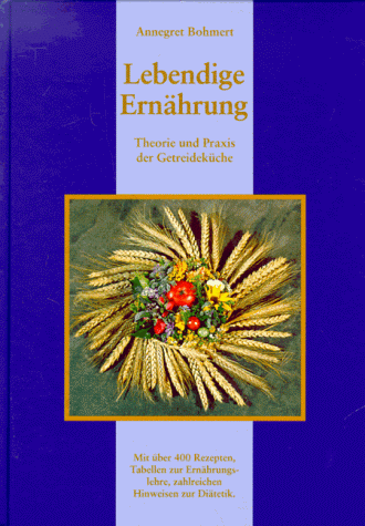 Lebendige Ernährung: Theorie und Praxis der Getreideküche. Mit über 400 Rezepten zur Ernährungslehre, zahlreichen Hinweisen zur Diätetik