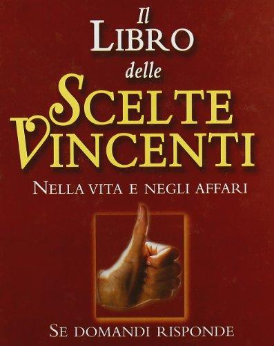 Il libro delle scelte vincenti. Nella vita e negli affari. Se domandi risponde (Varia)