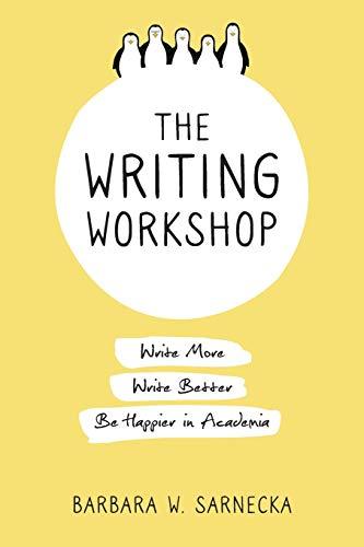 The Writing Workshop: Write More, Write Better, Be Happier in Academia