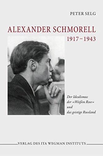 Alexander Schmorell. 1917 - 1943: Der Idealismus der "Weißen Rose" und das geistige Russland