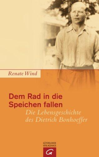 Dem Rad in die Speichen fallen: Die Lebensgeschichte des Dietrich Bonhoeffer