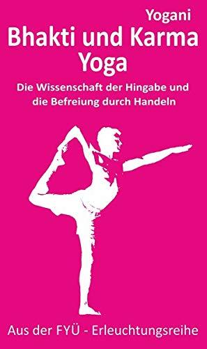 Bhakti und Karma Yoga: Die Wissenschaft der Hingabe und die Befreiung durch Handeln (FYÜ - Erleuchtungsreihe / Fortgeschrittene Yoga Übungen)