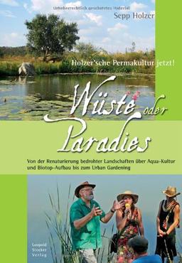 Wüste oder Paradies: Holzer'sche Permakultur jetzt! Von der Renaturierung bedrohter Landschaften über Aqua-Kultur und Biotop-Aufbau bis zum Urban Gardening