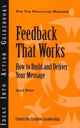 Feedback That Works: How to Build and Deliver Your Message (Ideas Into Action Guidebooks)