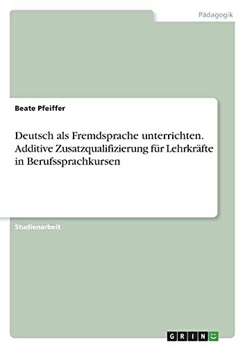 Deutsch als Fremdsprache unterrichten. Additive Zusatzqualifizierung für Lehrkräfte in Berufssprachkursen